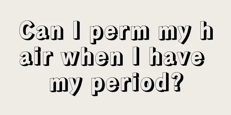 Can I perm my hair when I have my period?