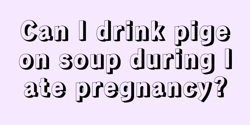 Can I drink pigeon soup during late pregnancy?