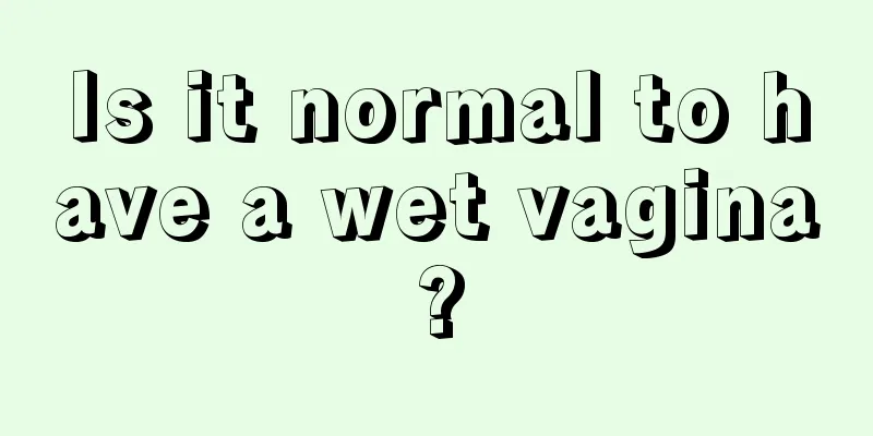 Is it normal to have a wet vagina?