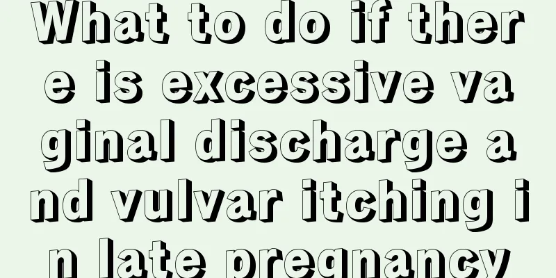 What to do if there is excessive vaginal discharge and vulvar itching in late pregnancy