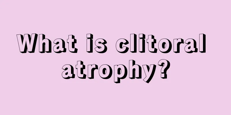 What is clitoral atrophy?