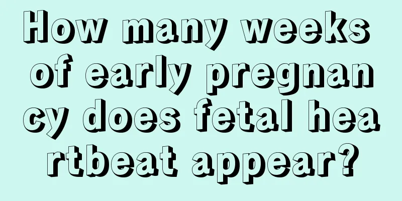 How many weeks of early pregnancy does fetal heartbeat appear?