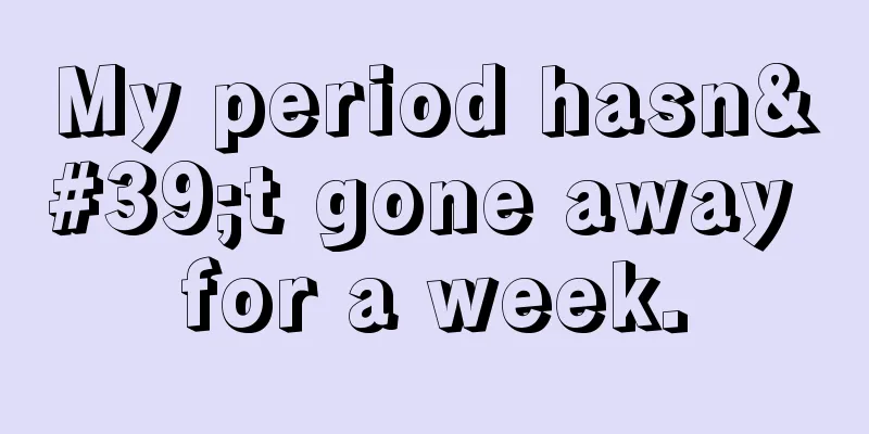 My period hasn't gone away for a week.