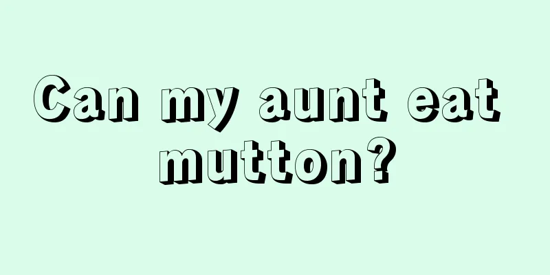 Can my aunt eat mutton?