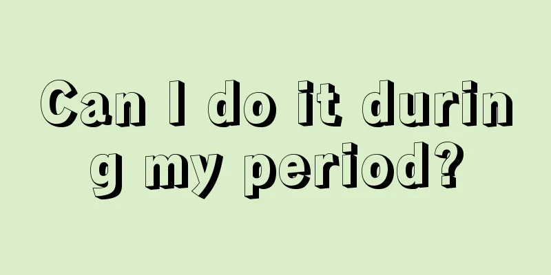 Can I do it during my period?