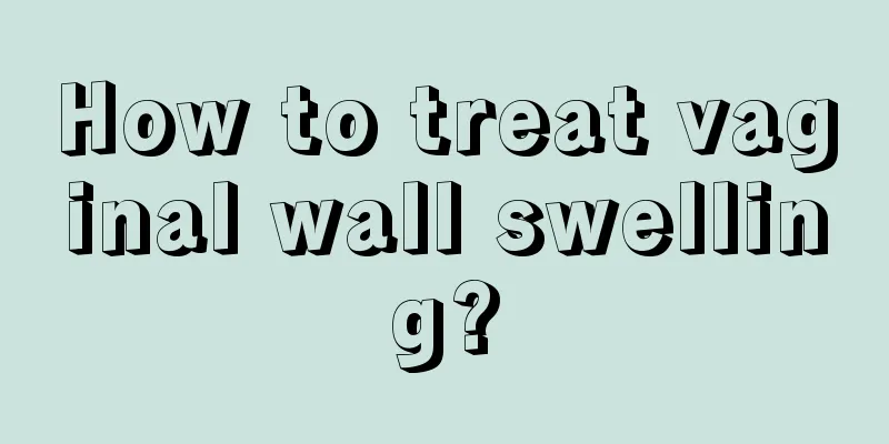 How to treat vaginal wall swelling?