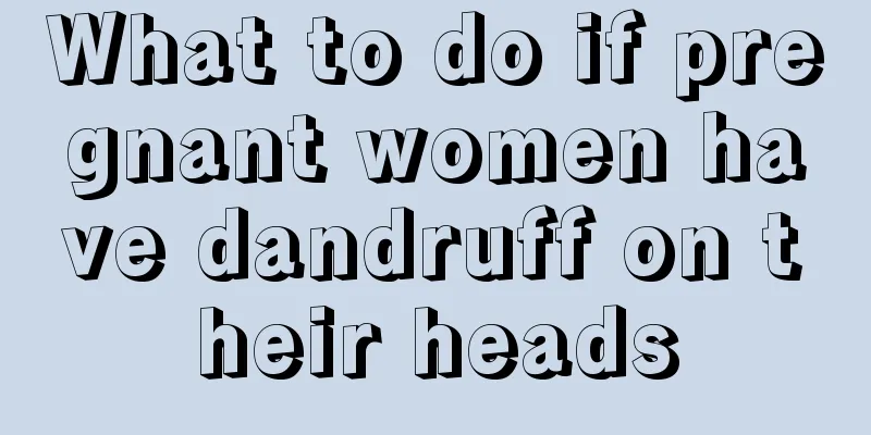 What to do if pregnant women have dandruff on their heads