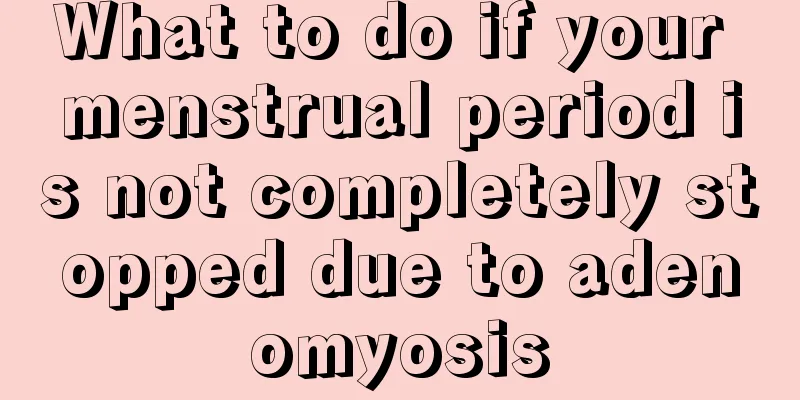 What to do if your menstrual period is not completely stopped due to adenomyosis