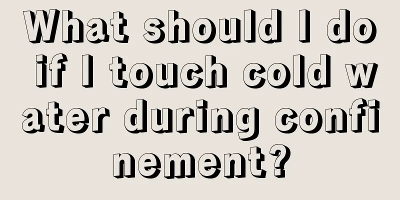 What should I do if I touch cold water during confinement?