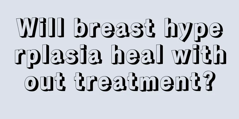 Will breast hyperplasia heal without treatment?