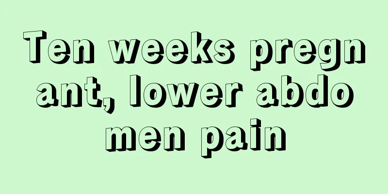 Ten weeks pregnant, lower abdomen pain