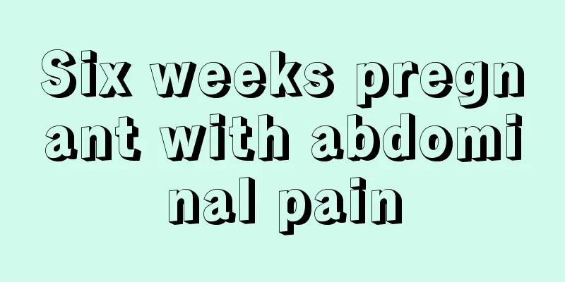 Six weeks pregnant with abdominal pain