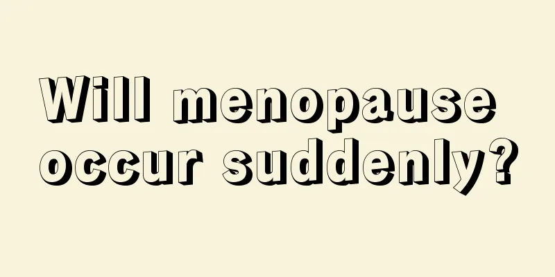 Will menopause occur suddenly?