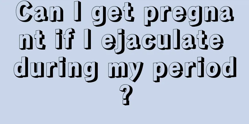 Can I get pregnant if I ejaculate during my period?