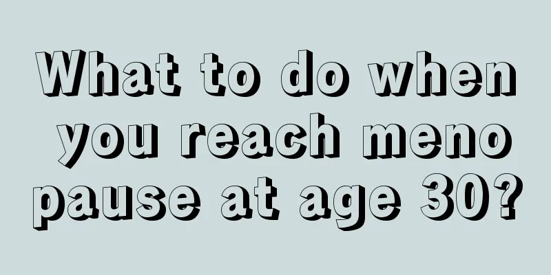 What to do when you reach menopause at age 30?