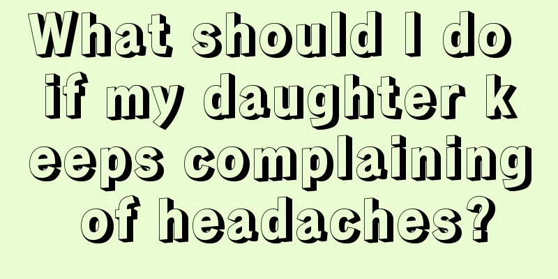 What should I do if my daughter keeps complaining of headaches?