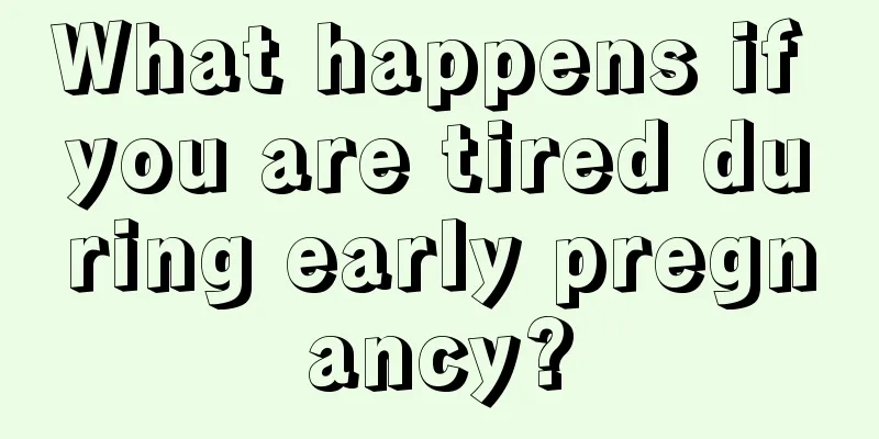 What happens if you are tired during early pregnancy?