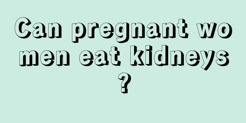 Can pregnant women eat kidneys?