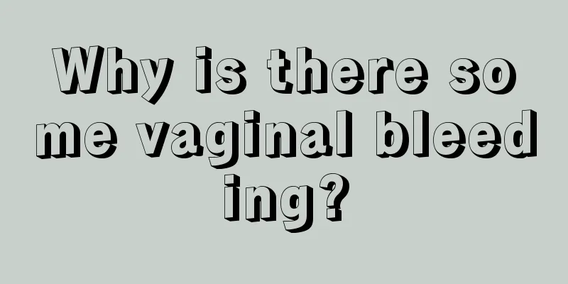 Why is there some vaginal bleeding?