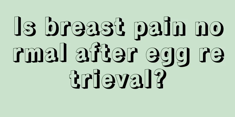 Is breast pain normal after egg retrieval?