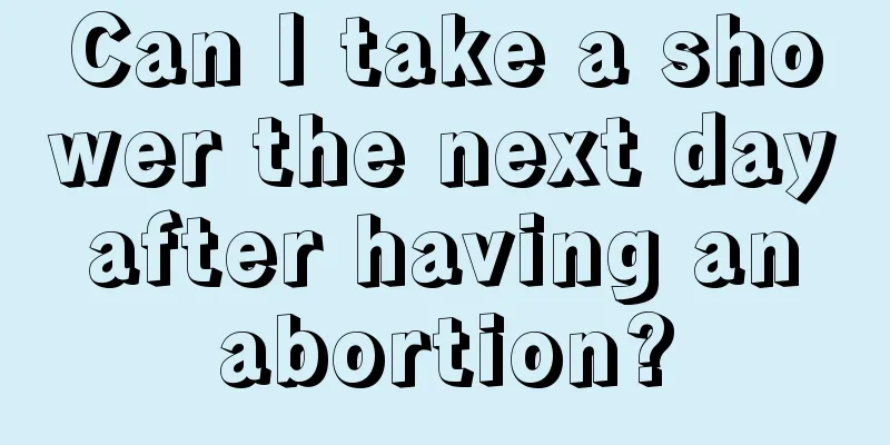 Can I take a shower the next day after having an abortion?