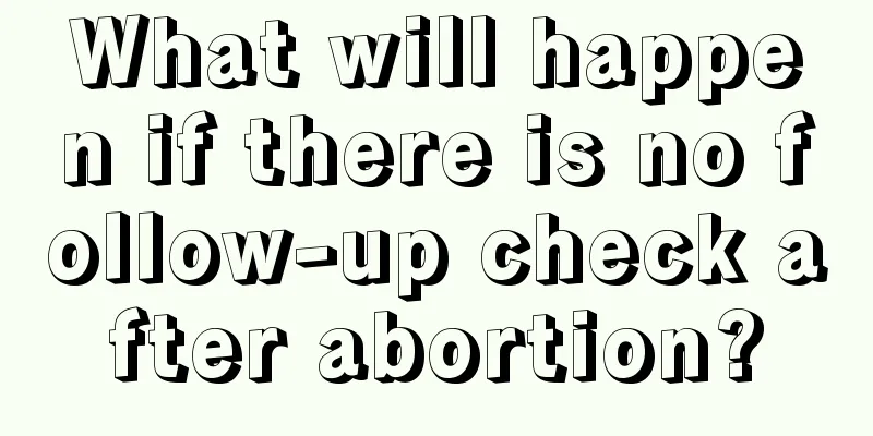 What will happen if there is no follow-up check after abortion?