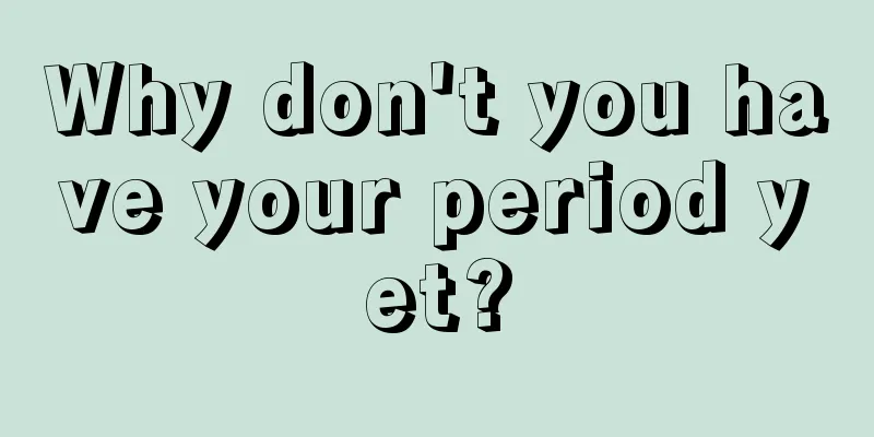 Why don't you have your period yet?