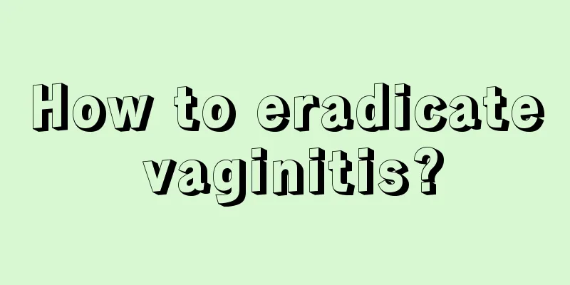 How to eradicate vaginitis?