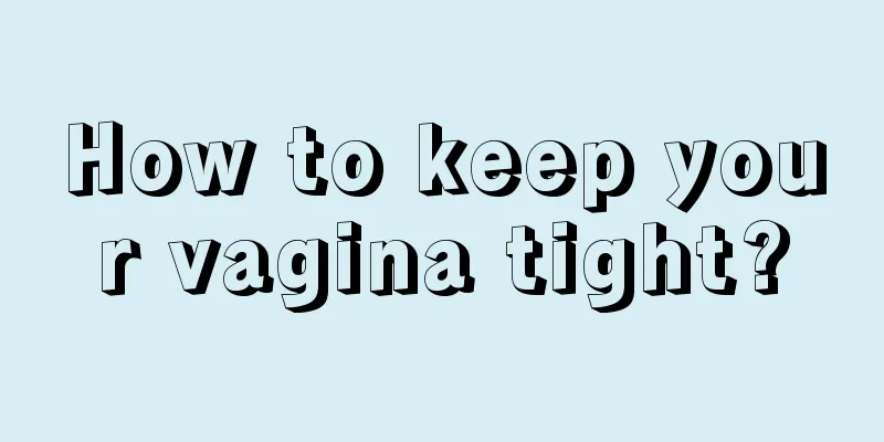 How to keep your vagina tight?