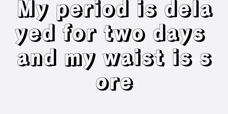 My period is delayed for two days and my waist is sore