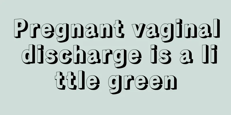 Pregnant vaginal discharge is a little green