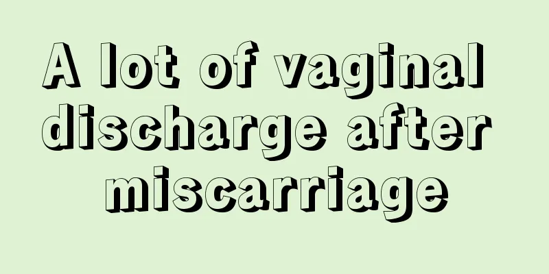 A lot of vaginal discharge after miscarriage