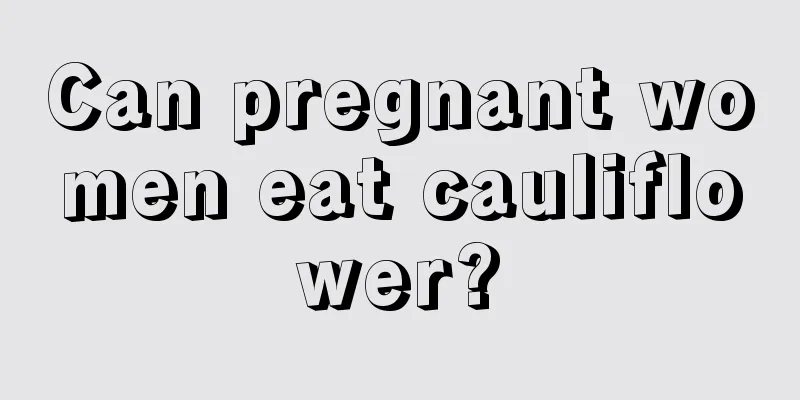 Can pregnant women eat cauliflower?