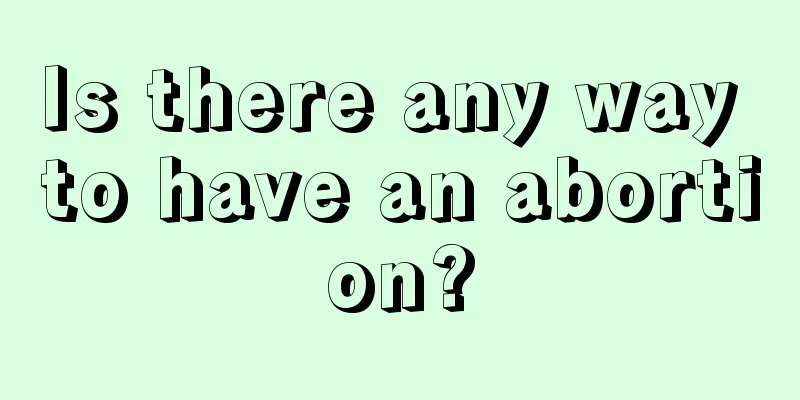 Is there any way to have an abortion?