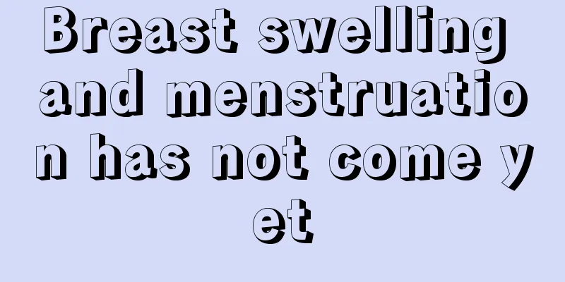 Breast swelling and menstruation has not come yet