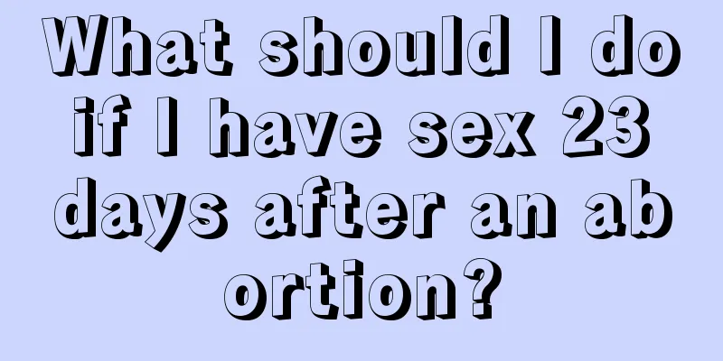 What should I do if I have sex 23 days after an abortion?