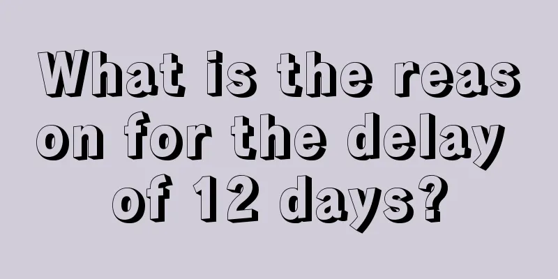 What is the reason for the delay of 12 days?