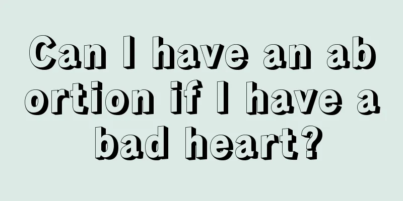 Can I have an abortion if I have a bad heart?