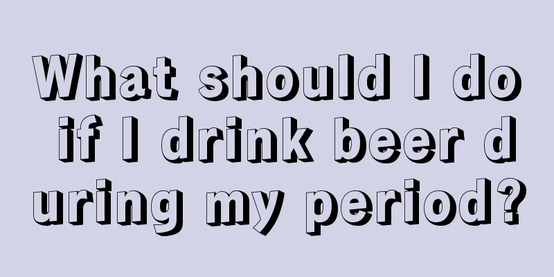 What should I do if I drink beer during my period?