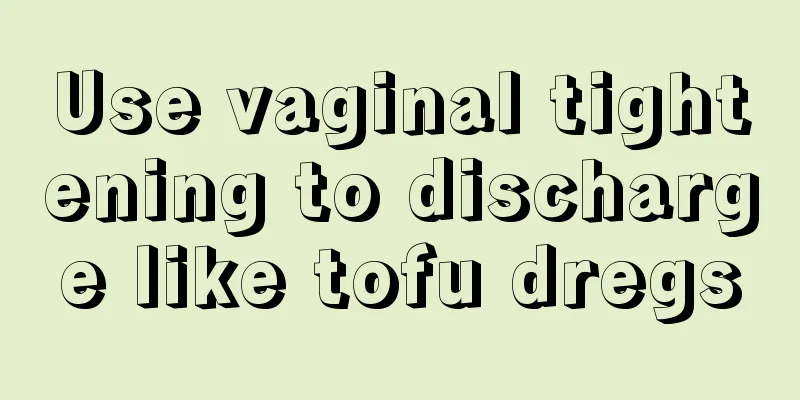 Use vaginal tightening to discharge like tofu dregs