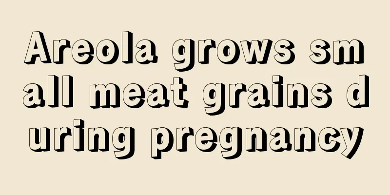 Areola grows small meat grains during pregnancy