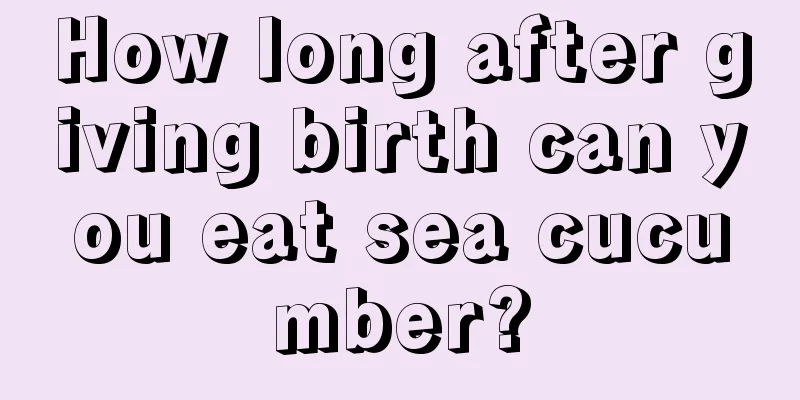 How long after giving birth can you eat sea cucumber?