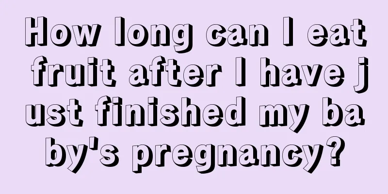 How long can I eat fruit after I have just finished my baby's pregnancy?