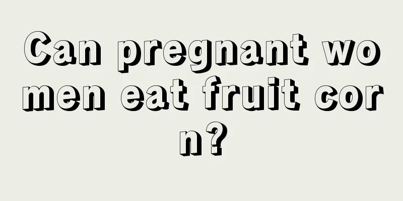 Can pregnant women eat fruit corn?