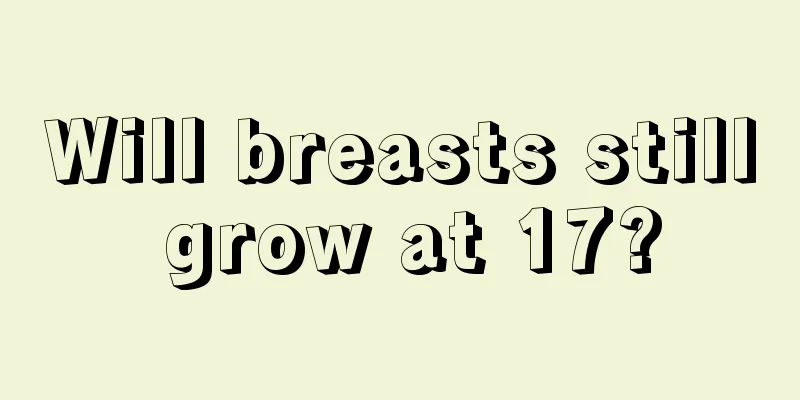 Will breasts still grow at 17?