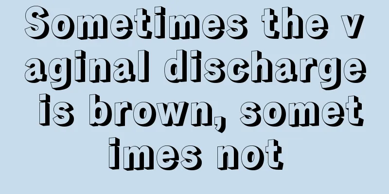 Sometimes the vaginal discharge is brown, sometimes not