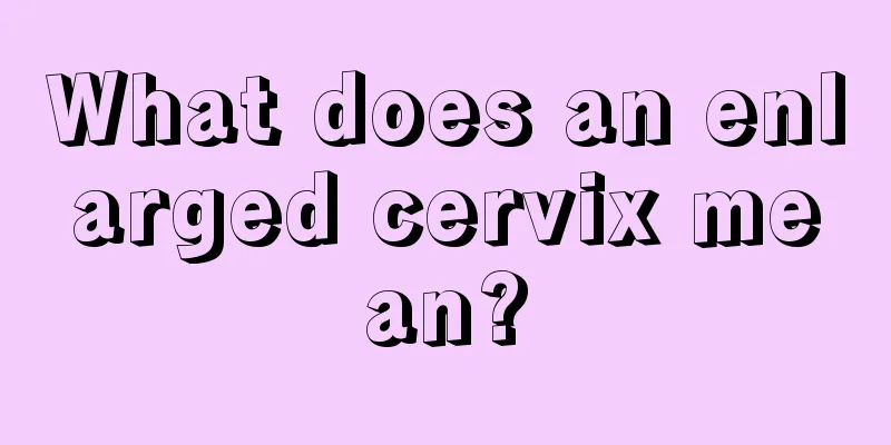 What does an enlarged cervix mean?