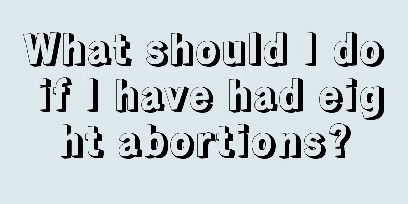 What should I do if I have had eight abortions?