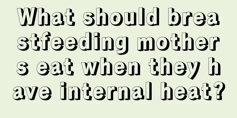 What should breastfeeding mothers eat when they have internal heat?