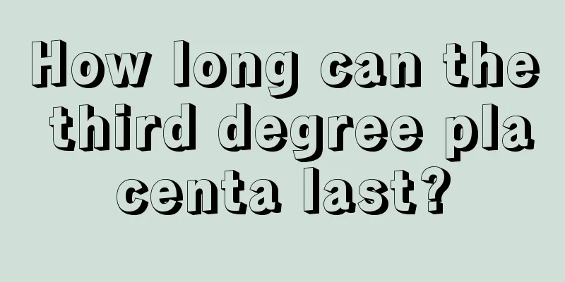 How long can the third degree placenta last?